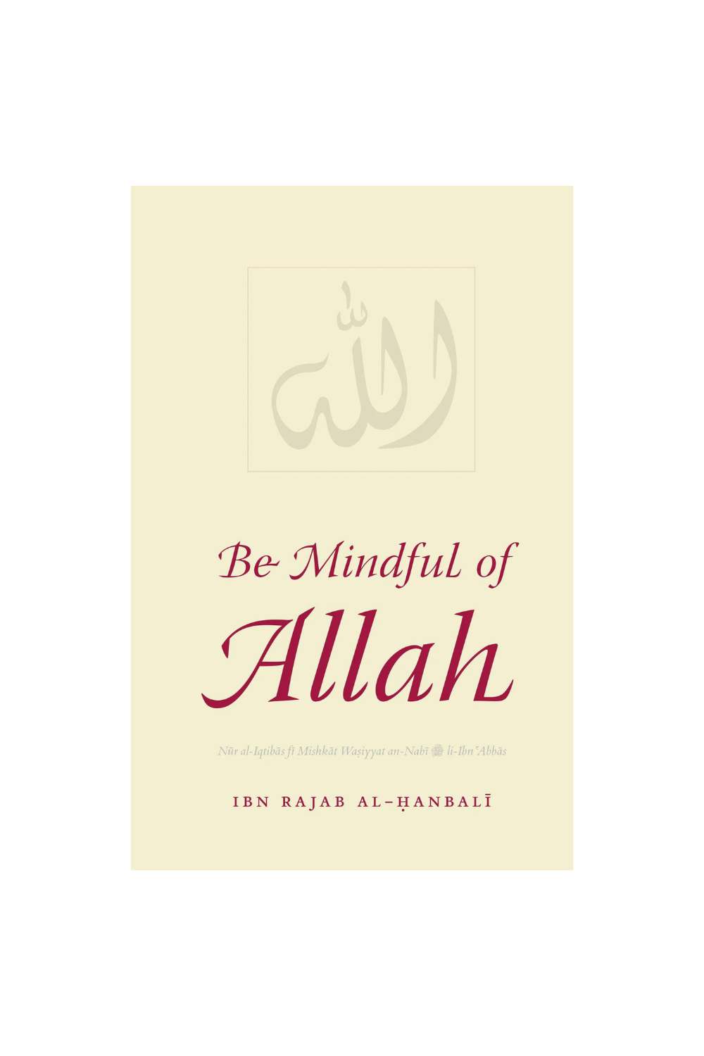 BE MINDFUL OF ALLAH: NUR AL-IQTIBAS FI MISHKAT WASIYYAT AN-NABI LI-IBN &